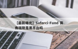 【最新曝光】Saferci-Fund 赛弗瑞斯是黑平台吗
