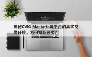 揭秘CWG Markets等平台的真实交易环境，为何如此恶劣？