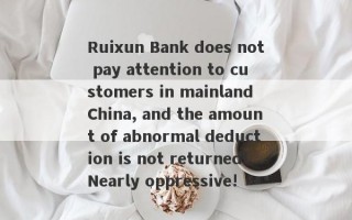 Ruixun Bank does not pay attention to customers in mainland China, and the amount of abnormal deduction is not returned!Nearly oppressive!