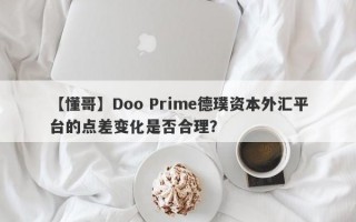 【懂哥】Doo Prime德璞资本外汇平台的点差变化是否合理？