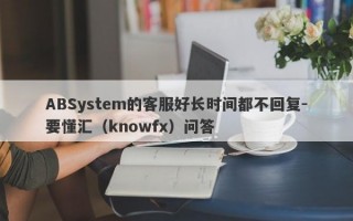 ABSystem的客服好长时间都不回复-要懂汇（knowfx）问答