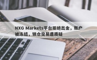 NXG Markets平台拒绝出金，账户被冻结，锁仓交易遭质疑