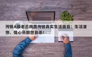 传销A级老总揭露传销真实生活面目：生活凄惨、提心吊胆想自杀！