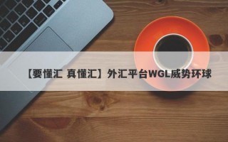 【要懂汇 真懂汇】外汇平台WGL威势环球
