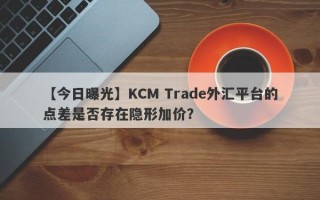 【今日曝光】KCM Trade外汇平台的点差是否存在隐形加价？