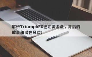 解析TriumphFX德汇资金盘，背后的故事和潜在风险！