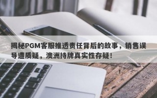 揭秘PGM客服推透责任背后的故事，销售误导遭质疑，澳洲持牌真实性存疑！