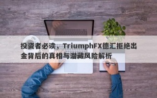 投资者必读，TriumphFX德汇拒绝出金背后的真相与潜藏风险解析