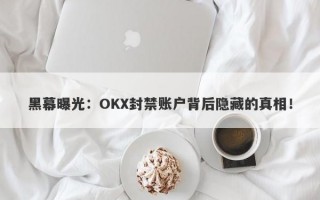 黑幕曝光：OKX封禁账户背后隐藏的真相！