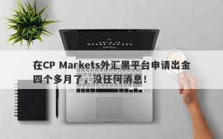 在CP Markets外汇黑平台申请出金四个多月了，没任何消息！