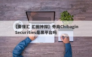 【要懂汇 汇圈神探】券商Chibagin Securities是黑平台吗
