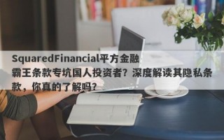 SquaredFinancial平方金融霸王条款专坑国人投资者？深度解读其隐私条款，你真的了解吗？