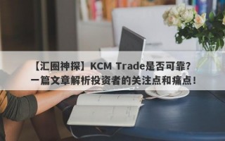 【汇圈神探】KCM Trade是否可靠？一篇文章解析投资者的关注点和痛点！