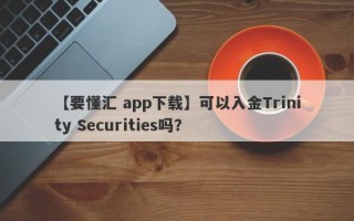 【要懂汇 app下载】可以入金Trinity Securities吗？
