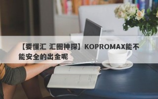 【要懂汇 汇圈神探】KOPROMAX能不能安全的出金呢
