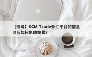 【懂哥】KCM Trade外汇平台的信息滞后如何影响交易？