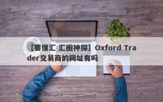 【要懂汇 汇圈神探】Oxford Trader交易商的网址有吗
