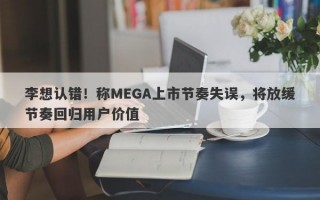 李想认错！称MEGA上市节奏失误，将放缓节奏回归用户价值