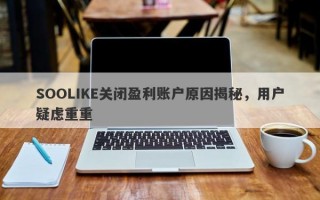 SOOLIKE关闭盈利账户原因揭秘，用户疑虑重重