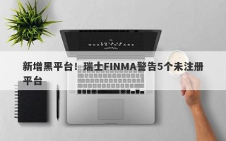 新增黑平台！瑞士FINMA警告5个未注册平台