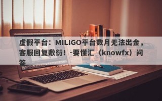 虚假平台：MILIGO平台数月无法出金，客服回复敷衍！-要懂汇（knowfx）问答