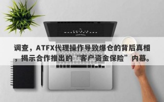 调查，ATFX代理操作导致爆仓的背后真相，揭示合作推出的“客户资金保险”内幕。