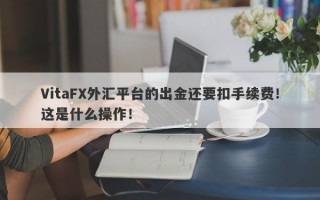 VitaFX外汇平台的出金还要扣手续费！这是什么操作！