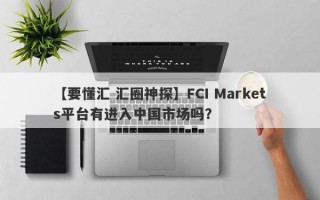 【要懂汇 汇圈神探】FCI Markets平台有进入中国市场吗？
