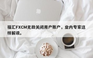 福汇FXCM无故关闭用户账户，业内专家这样解读。