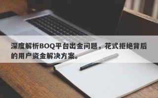 深度解析BOQ平台出金问题，花式拒绝背后的用户资金解决方案。