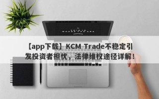 【app下载】KCM Trade不稳定引发投资者担忧，法律维权途径详解！