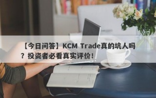 【今日问答】KCM Trade真的坑人吗？投资者必看真实评价！