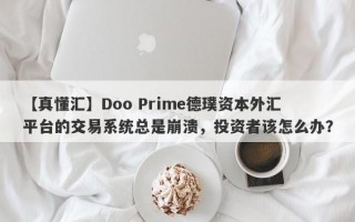 【真懂汇】Doo Prime德璞资本外汇平台的交易系统总是崩溃，投资者该怎么办？