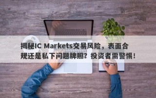 揭秘IC Markets交易风险，表面合规还是私下问题牌照？投资者需警惕！