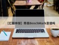 【汇圈神探】券商BenchMark靠谱吗
