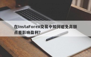 在InstaForex交易中如何避免高额点差影响盈利？