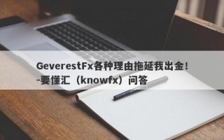 GeverestFx各种理由拖延我出金！-要懂汇（knowfx）问答