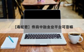 【毒蛇君】券商中融金业平台可靠嘛
