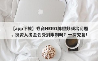 【app下载】券商HERO牌照频频出问题，投资人出金会受到限制吗？一探究竟！