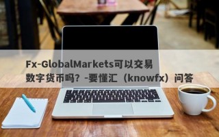 Fx-GlobalMarkets可以交易数字货币吗？-要懂汇（knowfx）问答