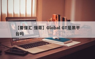 【要懂汇 懂哥】Global GT是黑平台吗
