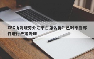 ZFX山海证券外汇平台怎么样？已对不当邮件进行严肃处理！