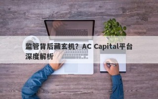 监管背后藏玄机？AC Capital平台深度解析