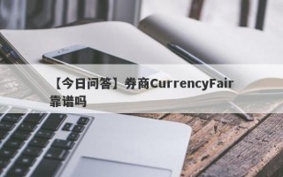 【今日问答】券商CurrencyFair靠谱吗
