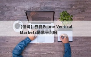 【懂哥】券商Prime Vertical Markets是黑平台吗
