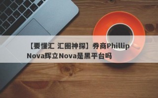 【要懂汇 汇圈神探】券商Phillip Nova辉立Nova是黑平台吗
