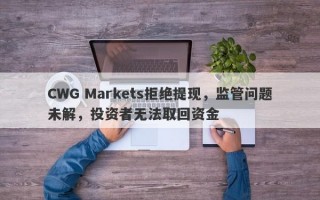 CWG Markets拒绝提现，监管问题未解，投资者无法取回资金