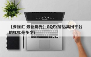 【要懂汇 最新曝光】GQFX智远集团平台的杠杠是多少？
