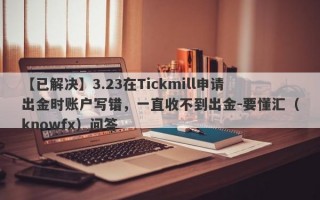 【已解决】3.23在Tickmill申请出金时账户写错，一直收不到出金-要懂汇（knowfx）问答