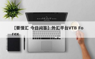 【要懂汇 今日问答】外汇平台VTB Forex
